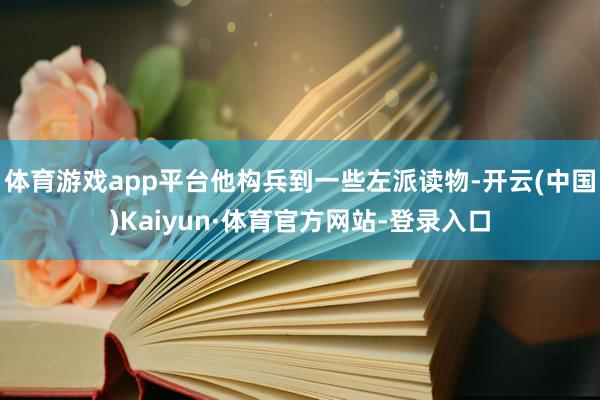 体育游戏app平台他构兵到一些左派读物-开云(中国)Kaiyun·体育官方网站-登录入口