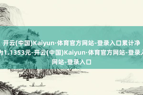 开云(中国)Kaiyun·体育官方网站-登录入口累计净值为1.1353元-开云(中国)Kaiyun·体育官方网站-登录入口