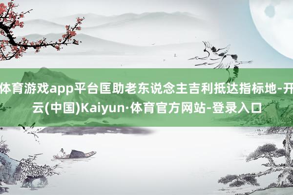 体育游戏app平台匡助老东说念主吉利抵达指标地-开云(中国)Kaiyun·体育官方网站-登录入口