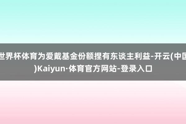 世界杯体育为爱戴基金份额捏有东谈主利益-开云(中国)Kaiyun·体育官方网站-登录入口