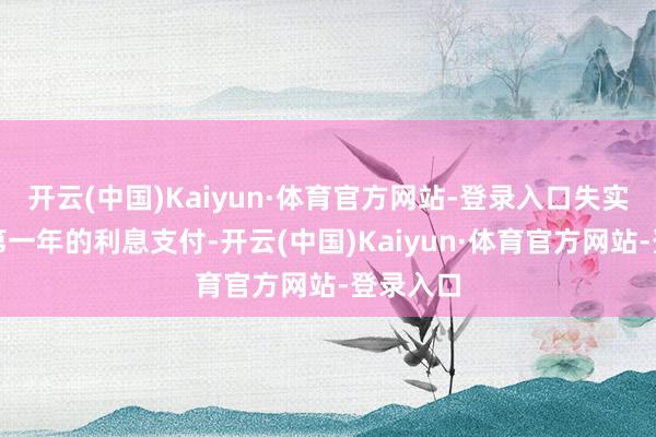 开云(中国)Kaiyun·体育官方网站-登录入口失实计较了第一年的利息支付-开云(中国)Kaiyun·体育官方网站-登录入口