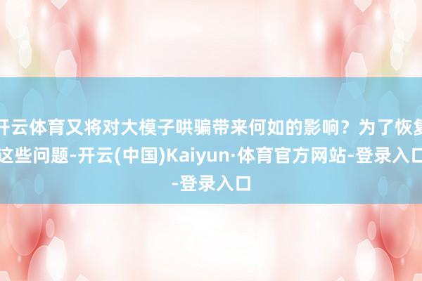 开云体育又将对大模子哄骗带来何如的影响?为了恢复这些问题-开云(中国)Kaiyun·体育官方网站-登录入口