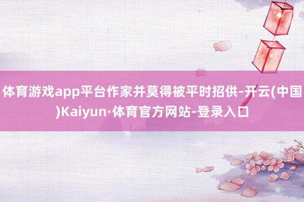 体育游戏app平台作家并莫得被平时招供-开云(中国)Kaiyun·体育官方网站-登录入口