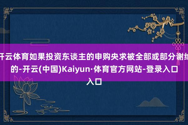 开云体育如果投资东谈主的申购央求被全部或部分谢绝的-开云(中国)Kaiyun·体育官方网站-登录入口