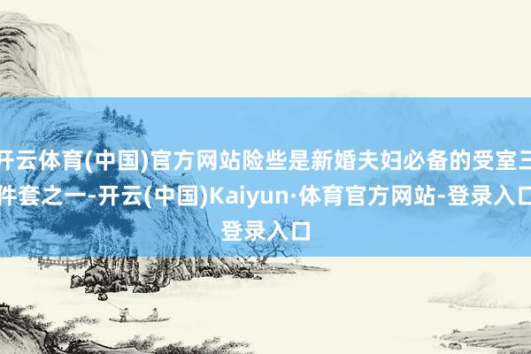 开云体育(中国)官方网站险些是新婚夫妇必备的受室三件套之一-开云(中国)Kaiyun·体育官方网站-登录入口