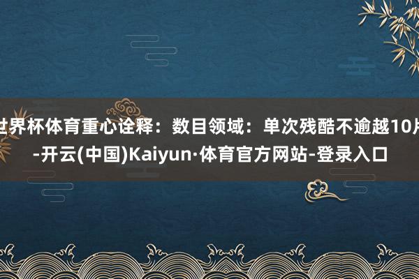 世界杯体育重心诠释：数目领域：单次残酷不逾越10片-开云(中国)Kaiyun·体育官方网站-登录入口