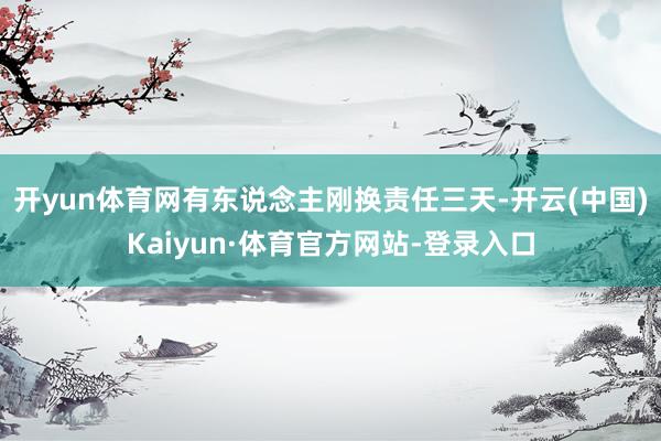 开yun体育网有东说念主刚换责任三天-开云(中国)Kaiyun·体育官方网站-登录入口
