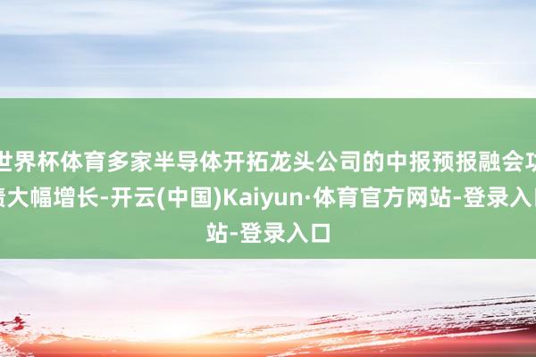 世界杯体育多家半导体开拓龙头公司的中报预报融会功绩大幅增长-开云(中国)Kaiyun·体育官方网站-登录入口