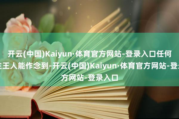 开云(中国)Kaiyun·体育官方网站-登录入口任何东谈主王人能作念到-开云(中国)Kaiyun·体育官方网站-登录入口