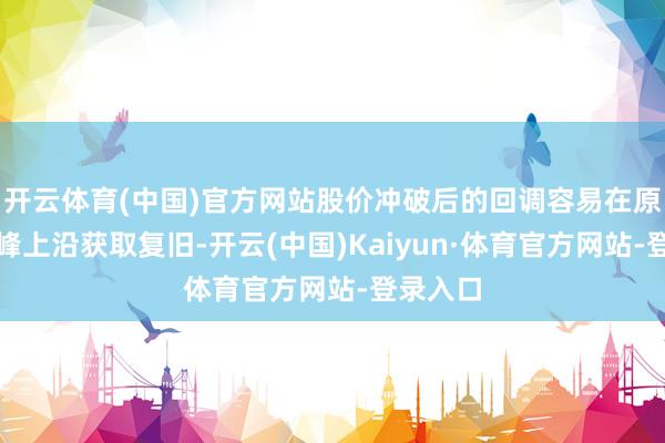 开云体育(中国)官方网站股价冲破后的回调容易在原低位单峰上沿获取复旧-开云(中国)Kaiyun·体育官方网站-登录入口
