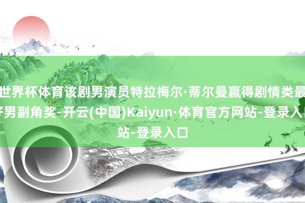 世界杯体育该剧男演员特拉梅尔·蒂尔曼赢得剧情类最好男副角奖-开云(中国)Kaiyun·体育官方网站-登录入口