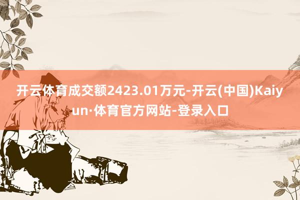 开云体育成交额2423.01万元-开云(中国)Kaiyun·体育官方网站-登录入口