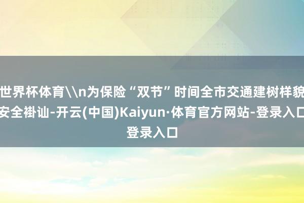 世界杯体育\n为保险“双节”时间全市交通建树样貌安全褂讪-开云(中国)Kaiyun·体育官方网站-登录入口