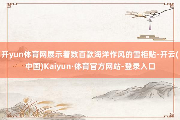 开yun体育网展示着数百款海洋作风的雪柜贴-开云(中国)Kaiyun·体育官方网站-登录入口