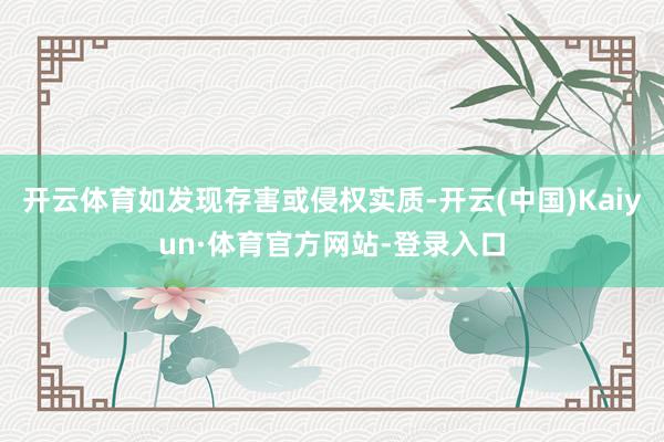 开云体育如发现存害或侵权实质-开云(中国)Kaiyun·体育官方网站-登录入口
